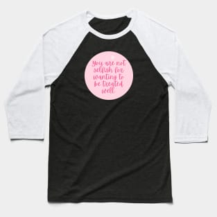 You are not selfish for wanting to be treated equal Baseball T-Shirt
